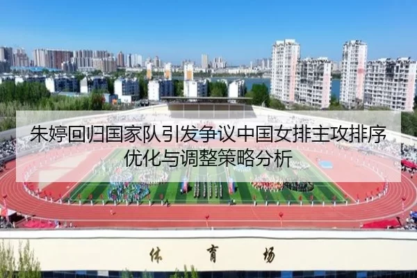 朱婷回归国家队引发争议中国女排主攻排序优化与调整策略分析